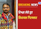 Arrested MLA JaiKrishna Patel : भारतीय आदिवासी पार्टी का विधायक रिश्वत लेते हुए गिरफ्तार, गनमैन पैसे लेकर फरार
