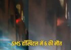 जयपुर के SMS अस्पताल में भीषण आग, ICU में भर्ती 6 मरीजों की मौत