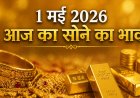 1 मई 2026 आज का सोने का भाव: रिकॉर्ड ऊंचाइयों के बीच निवेश का सही समय क्या है?
