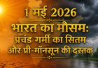 1 मई 2026 भारत का मौसम: प्रचंड गर्मी का सितम और प्री-मॉनसून की दस्तक