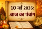 आज का पंचांग: 10 मई 2026 – जानें शुभ मुहूर्त, राहुकाल और आज की तिथि का महत्व