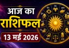 आज का राशिफल (13 मई 2026): अपरा एकादशी पर ग्रहों की विशेष चाल, जानें किन राशियों पर बरसेगी कृपा