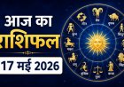आज का राशिफल: 17 मई 2026 को कैसा रहेगा आपका दिन? जानें मेष से मीन तक सभी 12 राशियों का दैनिक भविष्यफल