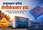 राजस्थान बनेगा सेमीकंडक्टर हब: भिवाड़ी में देश की पहली SME फैसिलिटी के साथ हाईटेक अर्थव्यवस्था की ओर कदम