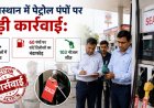 राजस्थान में पेट्रोल पंपों पर बड़ी कार्रवाई: 20 जिलों में जांच, 60 पंपों पर शॉर्ट डिलीवरी का भंडाफोड़, 103 नोजल सीज