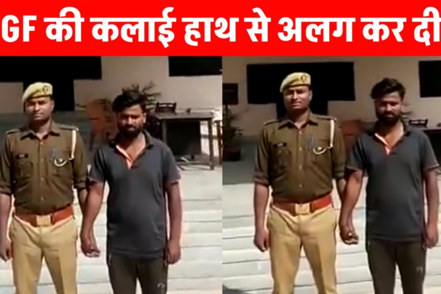 मुहब्बत मुझसे और शादी किसी और से, सिरफिरे ने GF का हाथ कलाई से अलग किया