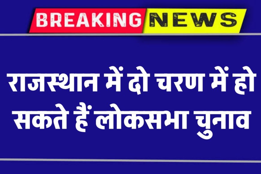 Rajasthan में दो चरण में हो सकते हैं लोकसभा चुनाव | Loksabha Chunav 2024