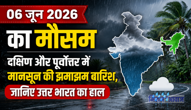 06 जून 2026 का मौसम: दक्षिण और पूर्वोत्तर में मानसून की झमाझम बारिश, जानिए उत्तर भारत का हाल (Aaj Ka Mausam)