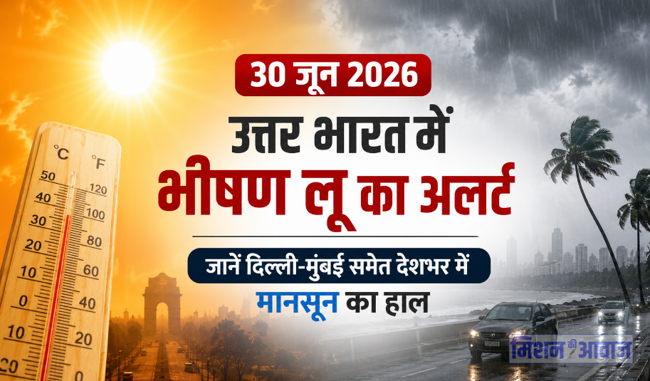 30 जून 2026 का मौसम: उत्तर भारत में भीषण लू का अलर्ट, जानें दिल्ली-मुंबई समेत देशभर में मानसून का हाल