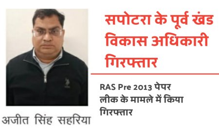 सपोटरा के पूर्व खंड विकास अधिकारी (BDO ) अजीत सिंह सहरिया गिरफ्तार, RAS Pre 2013 के मामले में किया गिरफ्तार