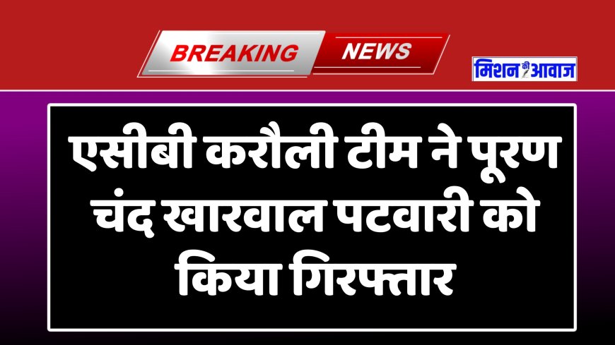करौली : 6 हजार पांच सौ रुपए की रिश्वत लेते पटवारी को रंगे हाथ गिरफ्तार करने का मामला