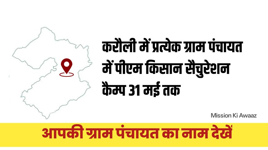 करौली : प्रत्येक ग्राम पंचायत स्तर पर पीएम किसान सैचुरेशन कैम्पों का आयोजन 31 मई तक