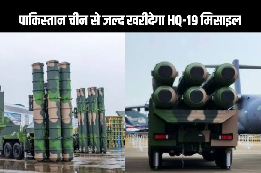 पाकिस्तान चीन से जल्द खरीदेगा HQ-19 मिसाइल सिस्टम, पाकिस्तान की रक्षा क्षमता में होगा इज़ाफ़ा