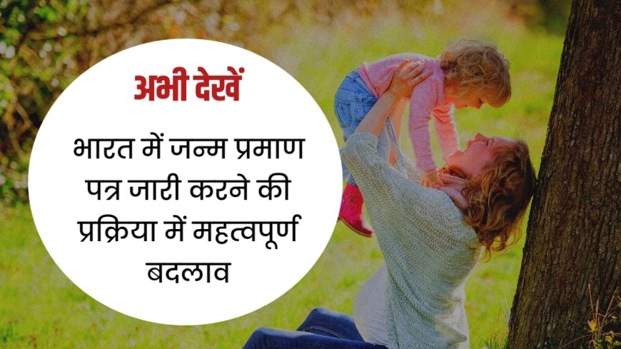 भारत में जन्म प्रमाण पत्र जारी करने की प्रक्रिया में महत्वपूर्ण बदलाव, अस्पतालों को जल्द प्रमाण पत्र देने के आदेश