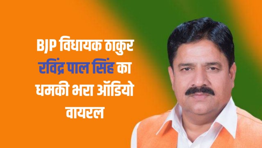 अलीगढ़: BJP विधायक ठाकुर रविंद्र पाल सिंह का धमकी भरा ऑडियो वायरल, ग्रामीणों में आक्रोश
