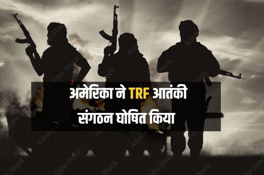 अमेरिका ने 'द रेजिस्टेंस फ्रंट' (TRF) को विदेशी आतंकवादी संगठन घोषित किया