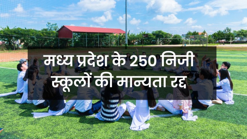 MP News: मध्य प्रदेश के 250 निजी स्कूलों की मान्यता रद्द, भोपाल के 12 स्कूल भी सूची में शामिल
