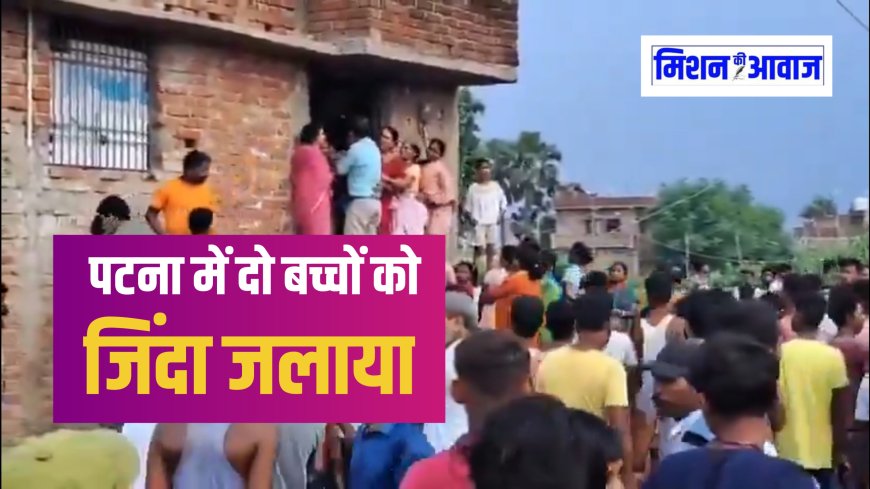 पटना में दिल दहलाने वाली घटना: बदमाशों ने घर में घुसकर नर्स के दो बच्चों को जिंदा जलाया