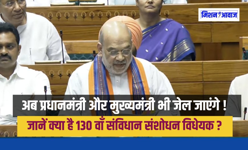 PM और CM को जेल की सजा पर हटाने का प्रावधान: जानें क्या है संविधान (130वां संशोधन) विधेयक 2025 ?