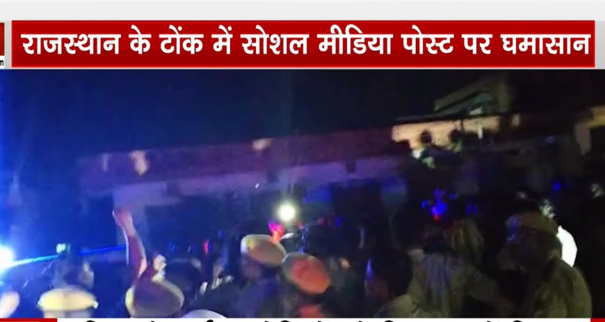 टोंक में आपत्तिजनक सोशल मीडिया पोस्ट के बाद बढ़ा तनाव, सड़कों पर उतरे लोग