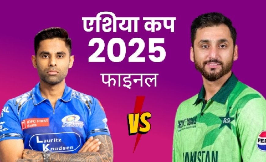 एशिया कप 2025: भारत-पाकिस्तान फाइनल के लाइव प्रसारण की पूरी जानकारी