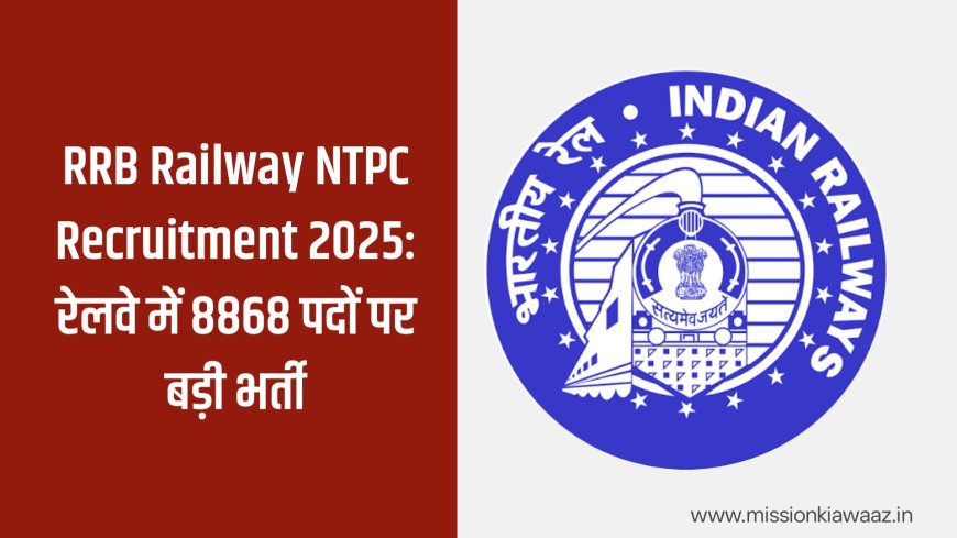 RRB Railway NTPC Recruitment 2025: रेलवे में 8868 पदों पर बड़ी भर्ती, जानें योग्यता, आवेदन तिथि