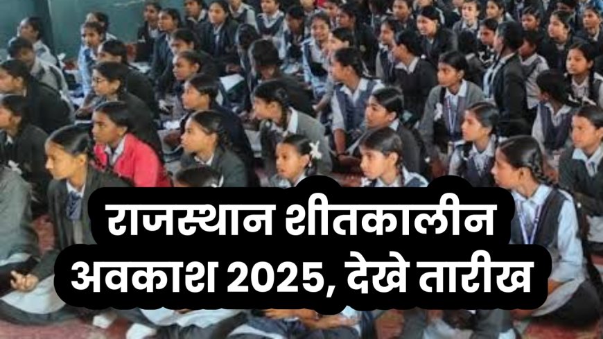 राजस्थान में शीतकालीन अवकाश की तारीखें घोषित, मौसम के आधार पर बदलाव की  संभावना