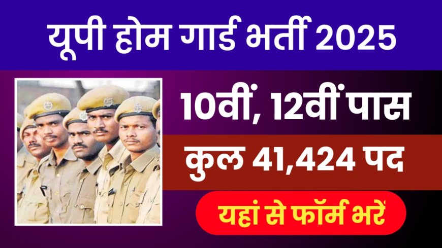 UP Home Guard Bharti 2025: 10वीं–12वीं पास युवाओं के लिए 41,424 पदों पर आवेदन शुरू