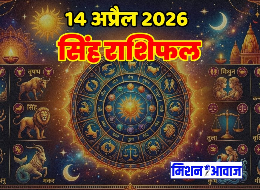 सिंह राशिफल 14 अप्रैल 2026 – नेतृत्व से मिलेगी पहचान, पर सोच-समझकर बढ़ें