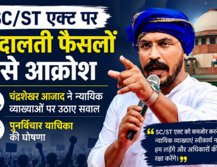 SC/ST एक्ट पर अदालती फैसलों से आक्रोश: चंद्रशेखर आजाद ने न्यायिक व्याख्याओं पर उठाए सवाल, पुनर्विचार याचिका की घोषणा