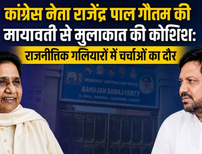 कांग्रेस नेता राजेंद्र पाल गौतम की मायावती से मुलाकात की कोशिश: राजनीतिक गठबंधन और दलित राजनीति पर गर्माई बहस