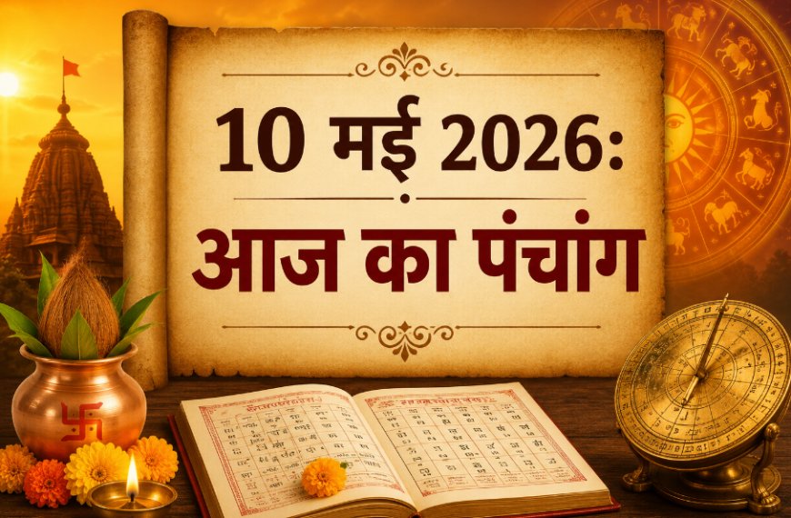 आज का पंचांग: 10 मई 2026 – जानें शुभ मुहूर्त, राहुकाल और आज की तिथि का महत्व
