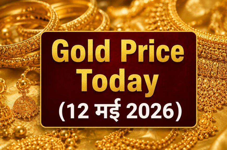 Gold Price Today (12 मई 2026): देश के प्रमुख शहरों में सोने के दाम गिरे; जानें 22K और 24K का ताजा भाव