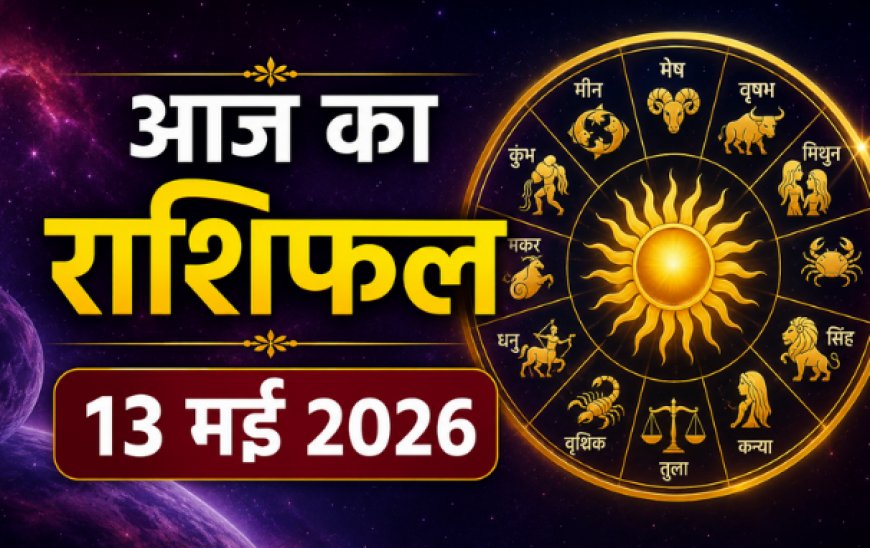 आज का राशिफल (13 मई 2026): अपरा एकादशी पर ग्रहों की विशेष चाल, जानें किन राशियों पर बरसेगी कृपा