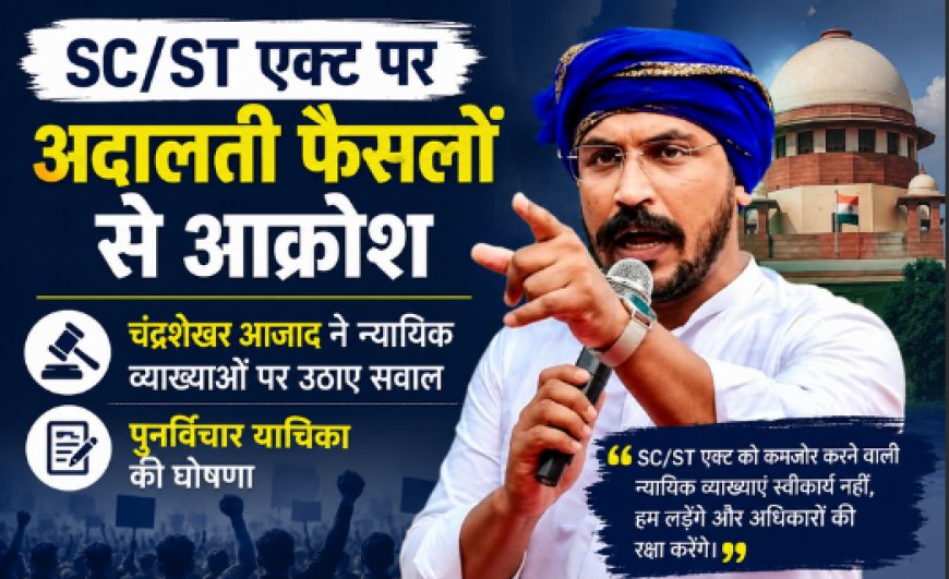 SC/ST एक्ट पर अदालती फैसलों से आक्रोश: चंद्रशेखर आजाद ने न्यायिक व्याख्याओं पर उठाए सवाल, पुनर्विचार याचिका की घोषणा
