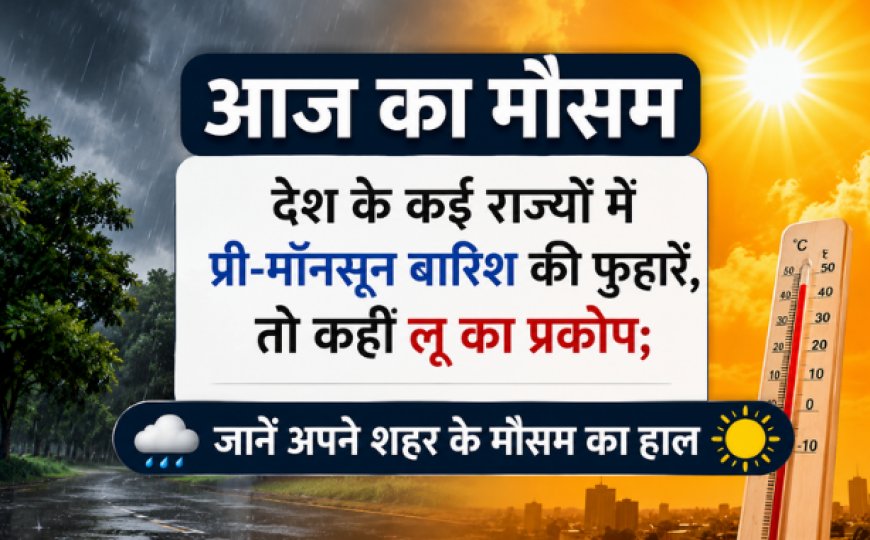 आज का मौसम: देश के कई राज्यों में प्री-मॉनसून बारिश की फुहारें, तो कहीं लू का प्रकोप; जानें अपने शहर के मौसम का हाल