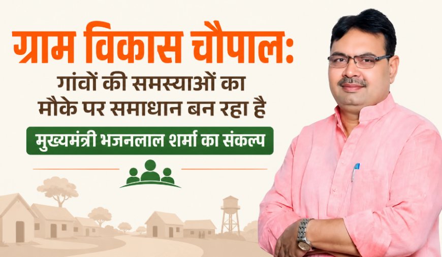 ग्राम विकास चौपाल: गांवों की समस्याओं का मौके पर समाधान बन रहा है मुख्यमंत्री भजनलाल शर्मा का संकल्प