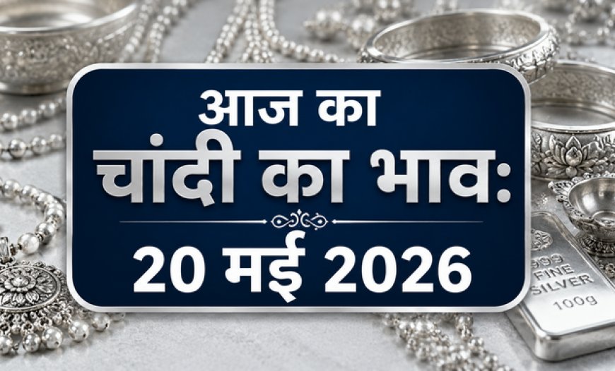 आज का चांदी का भाव: 20 मई 2026 - प्रमुख शहरों में कीमतों का ताजा अपडेट