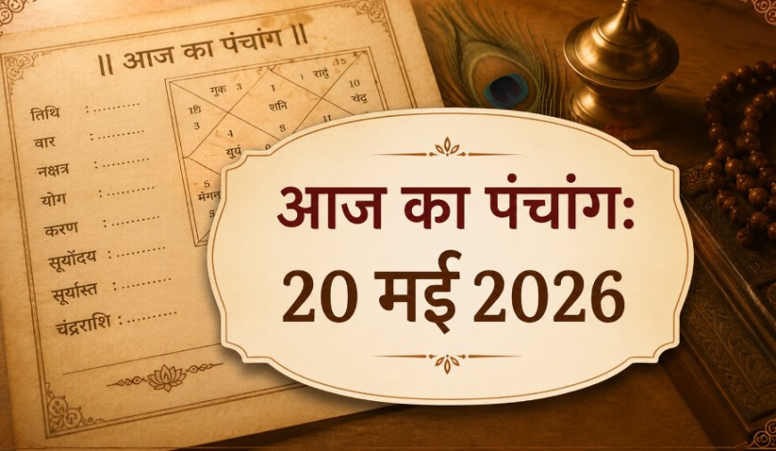 आज का पंचांग: 20 मई 2026 - विनायक चतुर्थी का विशेष महत्व और शुभ मुहूर्त