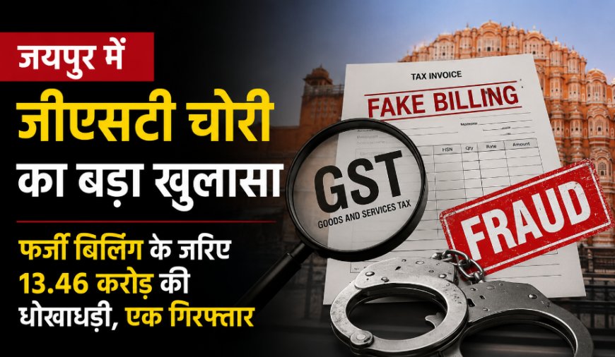 जयपुर में जीएसटी चोरी का बड़ा खुलासा: फर्जी बिलिंग के जरिए 13.46 करोड़ की धोखाधड़ी, एक गिरफ्तार