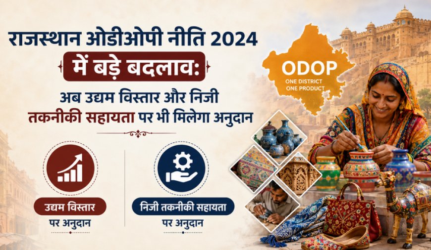 राजस्थान ओडीओपी नीति 2024 में बड़े बदलाव: अब उद्यम विस्तार और निजी तकनीकी सहायता पर भी मिलेगा अनुदान