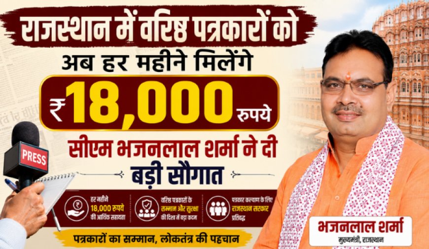 राजस्थान में वरिष्ठ पत्रकारों को अब हर महीने मिलेंगे 18,000 रुपये, सीएम भजनलाल शर्मा ने दी बड़ी सौगात